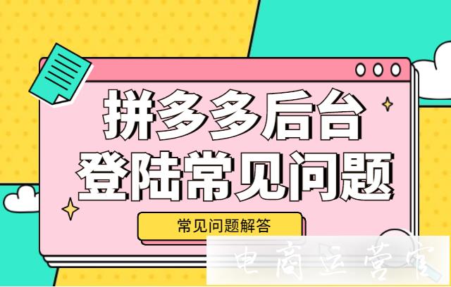 拼多多后臺登錄出錯?拼多多后臺登陸常見問題有哪些?